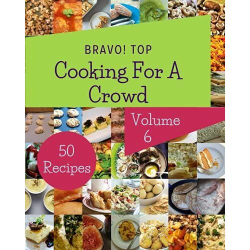 Bravo! Top 50 Cooking For A Crowd Recipes Volume 6: From The Cooking For A Crowd Cookbook To The Table