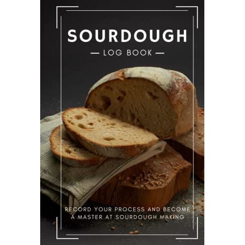 Sourdough Log Book: Record Your Process And Become A Master At Sourdough Making, Bread Lovers Gifts For Artisan Breadmakers