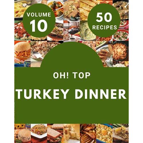 Oh! Top 50 Turkey Dinner Recipes Volume 10: Start A New Cooking Chapter With Turkey Dinner Cookbook!