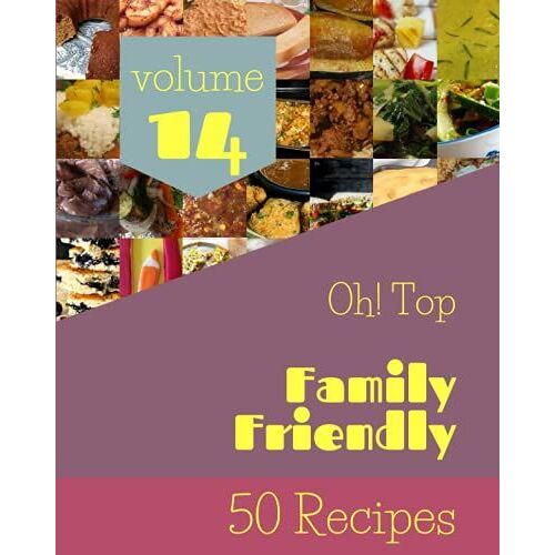Oh! Top 50 Family Friendly Recipes Volume 14: A Family Friendly Cookbook For Effortless Meals