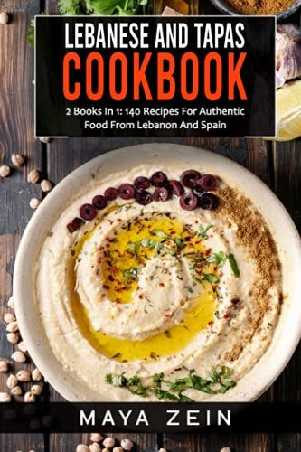 Lebanese And Tapas Cookbook: 2 Books In 1: 140 Recipes For Authentic Food From Middle East And Spain