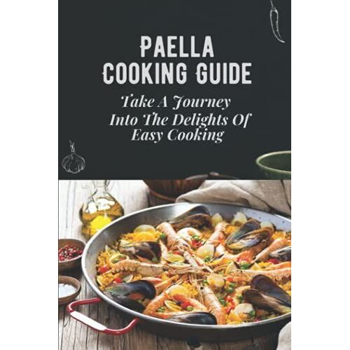 Paella Cooking Guide: Take A Journey Into The Delights Of Easy Cooking: Traditional Paella Recipe