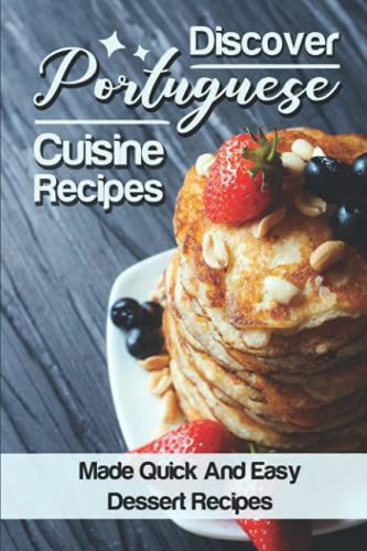 Discover Portuguese Cuisine Recipes: Made Quick And Easy Dessert Recipes: Start Portuguese Diet