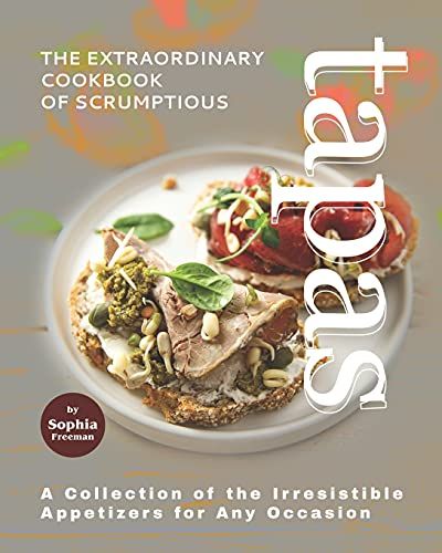 The Extraordinary Cookbook Of Scrumptious Tapas: A Collection Of The Irresistible Appetizers For Any Occasion
