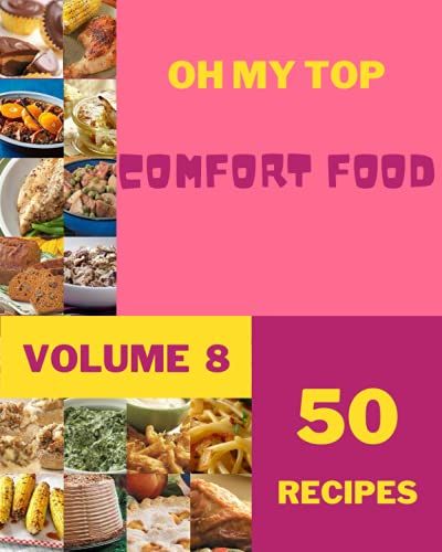 Oh My Top 50 Comfort Food Recipes Volume 8: Making More Memories In Your Kitchen With Comfort Food Cookbook!