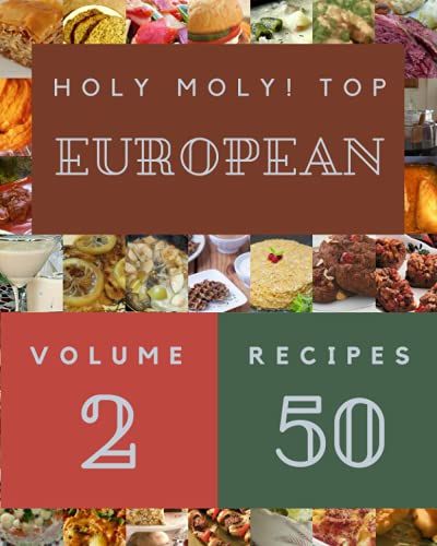 Holy Moly! Top 50 European Recipes Volume 2: Explore European Cookbook Now!