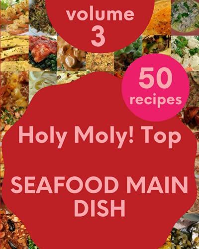 Holy Moly! Top 50 Seafood Main Dish Recipes Volume 3: Seafood Main Dish Cookbook - The Magic To Create Incredible Flavor!