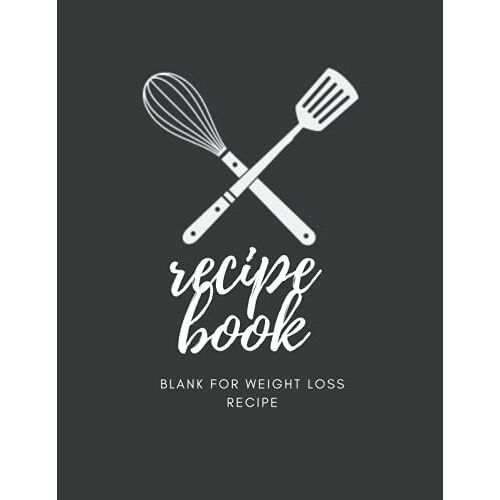 Recipe Book Blank For Weight Loss Recipe: Large Blank Cookbook To Write In: Create Your Own Personalized Recipe Cookbook For Women 120 Favorite Recipes , Journal And Organizer Your Recipes
