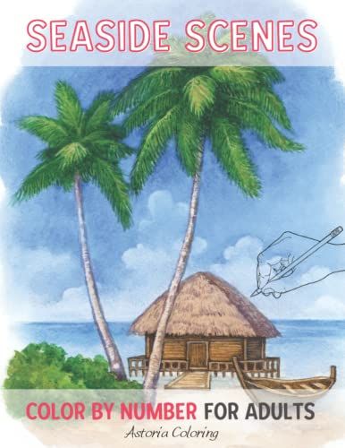 Seaside Scenes Color By Number Coloring Book For Adults: Amazing Single-Sided Pages To Color With Stunning Sea Views, Nature, Beaches, Ocean Landscapes And More For Fun & Relaxation