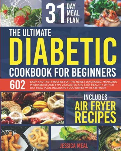 The Ultimate Diabetic Cookbook For Beginners: 602 Easy And Tasty Recipes For The Newly Diagnosed. Managing Prediabetes And Type 2 Diabetes And Stay Healthy With 31-Day Meal Plan. Including Food Dish
