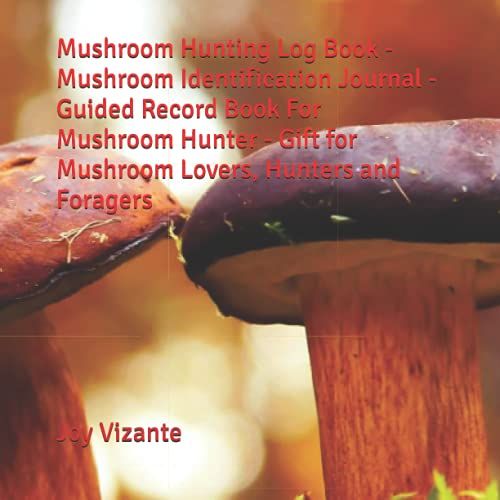 Mushroom Hunting Log Book - Mushroom Identification Journal -Guided Record Book For Mushroom Hunter - Gift For Mushroom Lovers, Hunters And Foragers