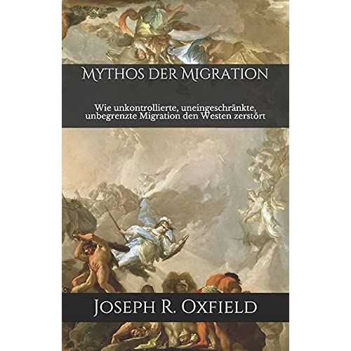 Mythos Der Migration: Wie Unkontrollierte, Uneingeschrã¿Nkte, Unbegrenzte Migration Den Westen Zerstã¶Rt