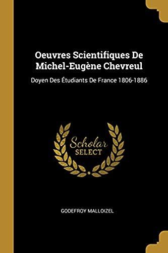 Oeuvres Scientifiques De Michel-Eugene Chevreul: Doyen Des Etudiants De France 1806-1886