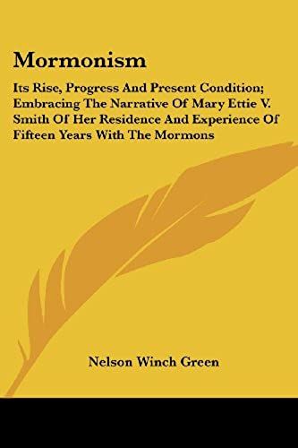 Mormonism: Its Rise, Progress And Present Condition; Embracing The Narrative Of Mary Ettie V. Smith Of Her Residence And Experience Of Fifteen Years With The Mormons