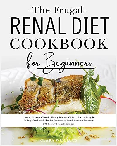 The Frugal Renal Diet Cookbook For Beginners: How To Manage Chronic Kidney Disease (Ckd) To Escape Dialysis. 21-Day Nutritional Plan For Progressive R