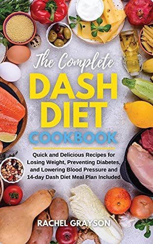 The Complete Dash Diet Cookbook: Quick And Delicious Recipes For Losing Weight, Preventing Diabetes, And Lowering Blood Pressure And 14-Day Dash Diet
