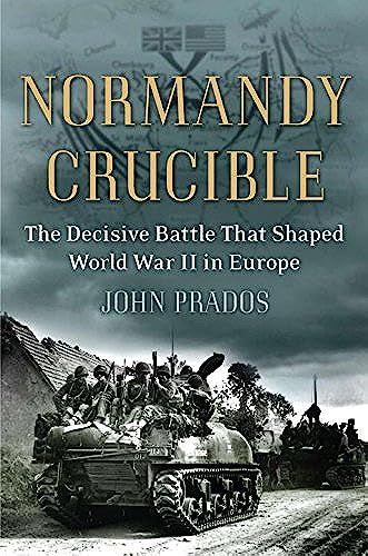 Normandy Crucible: The Decisive Battle That Shaped World War Ii In Europe