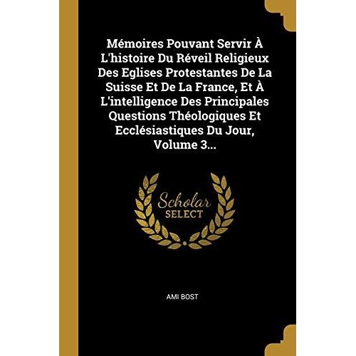 Mémoires Pouvant Servir À L'histoire Du Réveil Religieux Des Eglises Protestantes De La Suisse Et De La France, Et À L'intelligence Des Principales Qu