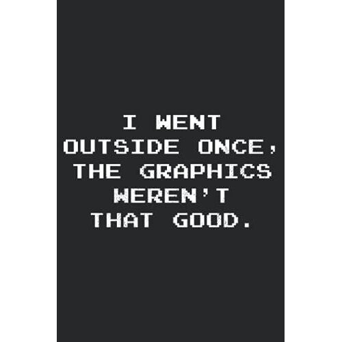 I Went Outside Once The Graphics Weren't That Good: Funny Gamer Blank Lined Notebook Journal For Video Game & Gaming Lovers