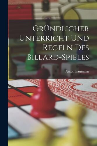 Gründlicher Unterricht Und Regeln Des Billard-Spieles