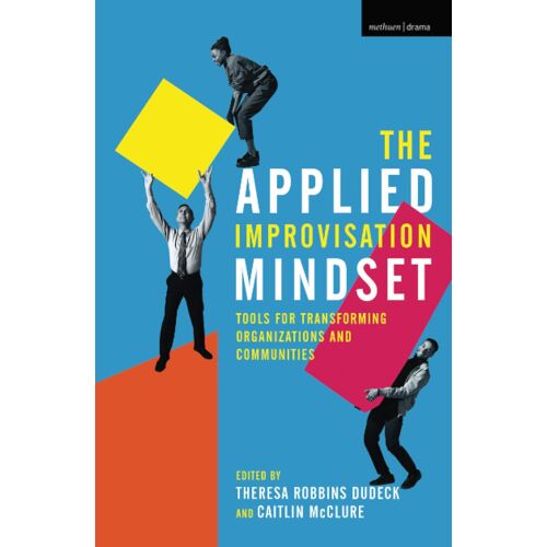 The Applied Improvisation Mindset: Tools For Transforming Organizations And Communities