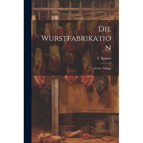 Die Wurstfabrikation: Sechste Auflage