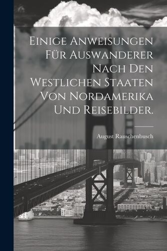 Einige Anweisungen Für Auswanderer Nach Den Westlichen Staaten Von Nordamerika Und Reisebilder.