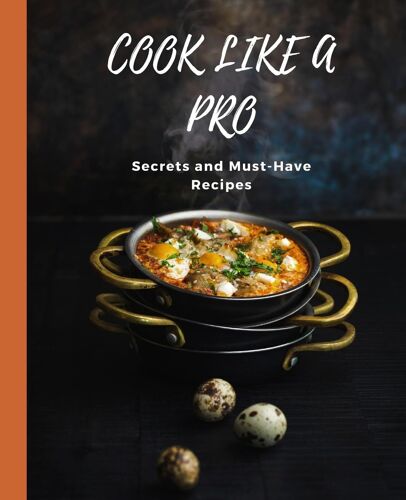 Cook Like A Pro Secrets And Must-Have Recipes