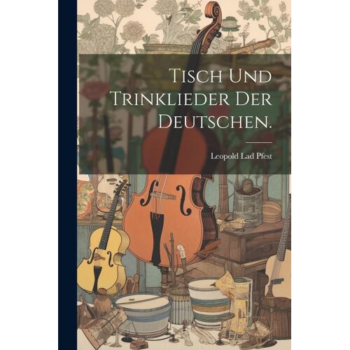 Tisch Und Trinklieder Der Deutschen.