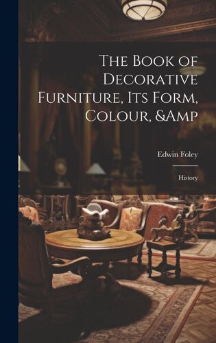The Book Of Decorative Furniture, Its Form, Colour, & History