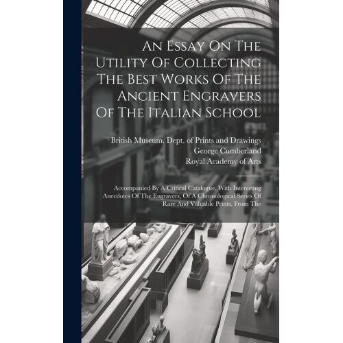 An Essay On The Utility Of Collecting The Best Works Of The Ancient Engravers Of The Italian School: Accompanied By A Critical Catalogue, With Interes