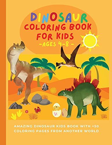Dinosaur Coloring Book For Kids Ages 4-8: Amazing Dinosaur Kids Book With +50 Coloring Pages From Another World Dino Coloring Books For Kids Who Love Prehistoric Animals
