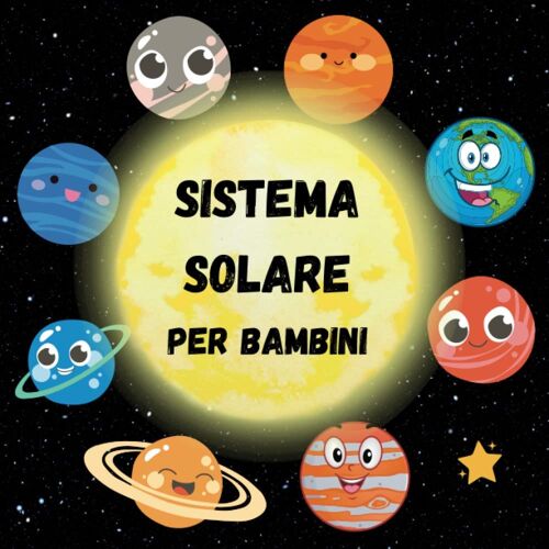 Sistema Solare Per Bambini: Tutto Sui Pianeti E Sull'universo Per I Piccoli Esploratori Dello Spazio Che Vogliono Saperne Di Più Su Questo Mondo Fantastico. Il Mio Primo Libro Di Scienze