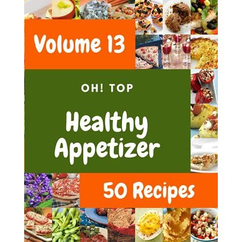 Oh! Top 50 Healthy Appetizer Recipes Volume 13: Not Just A Healthy Appetizer Cookbook!