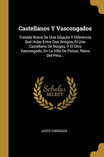 Castellanos Y Vascongados: Tratado Breve De Una Disputa Y Diferencia Que Hubo Entre Dos Amigos, El Uno Castellano De Búrgos, Y El Otro Vascongado