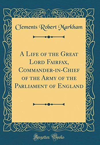 A Life Of The Great Lord Fairfax, Commander-In-Chief Of The Army Of The Parliament Of England (Classic Reprint)