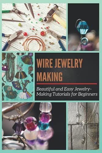 Wire Jewelry Making: Beautiful And Easy Jewelry-Making Tutorials For Beginners