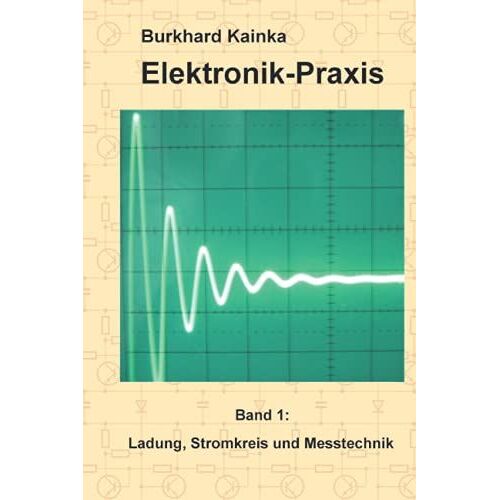 Elektronik-Praxis 1: Ladung, Stromkreis Und Messtechnik