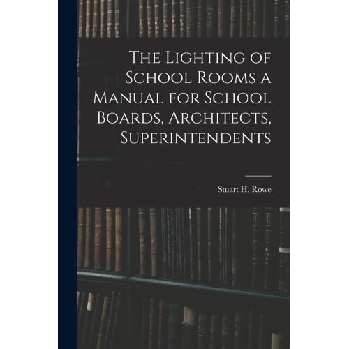 The Lighting Of School Rooms A Manual For School Boards, Architects, Superintendents
