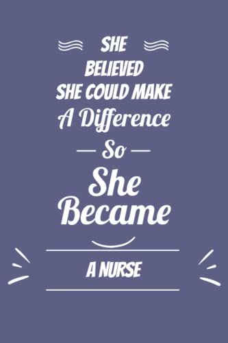 She Believed She Make A Difference So She Become A Nurse: A Journal Notebook For Girls And Women Who Work As A Nurse |Nurse's Journal Notebook | 120 Pages - 6x9 - Matte Cover.