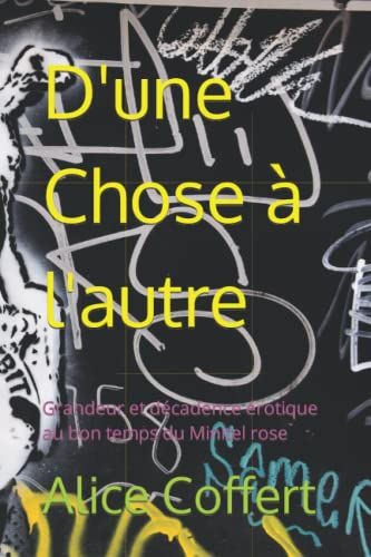 D'une Chose À L'autre: Grandeur Et Décadence Érotique Au Bon Temps Du Minitel Rose