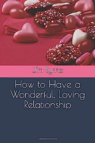How To Have A Wonderful, Loving Relationship: Helpful Insights For Couples And Lovers