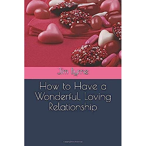How To Have A Wonderful, Loving Relationship: Helpful Insights For Couples And Lovers