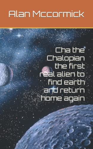 Cha The Chalopian The First Real Alien To Find Earth And Return Home Again