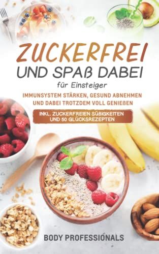 Zuckerfrei Und Spaß Dabei Für Einsteiger: Immunsystem Stärken, Gesund Abnehmen Und Dabei Trotzdem Voll Genießen. Inkl. Zuckerfreien Süßigkeiten Und 50 Glücksrezepten