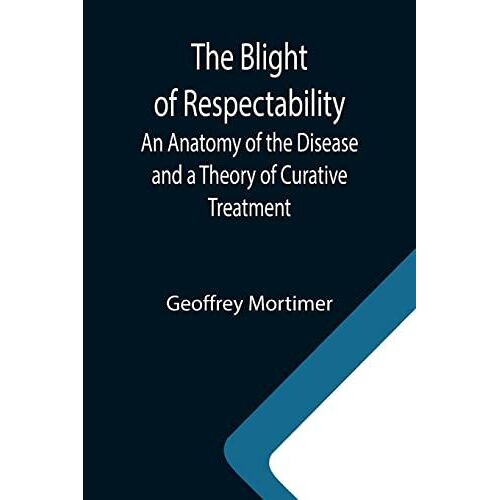 The Blight Of Respectability; An Anatomy Of The Disease And A Theory Of Curative Treatment