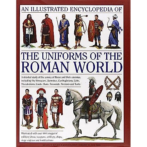An Illustrated Encyclopedia Of The Uniforms Of The Roman World: A Detailed Study Of The Armies Of Rome And Their Enemies, Including The Etruscans, Samnites, Carthaginians, Celts, Macedonians, Gauls, H