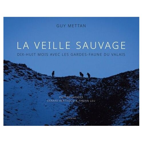 La Veille Sauvage - Dix-Huit Mois Avec Les Gardes-Faune Du Valais