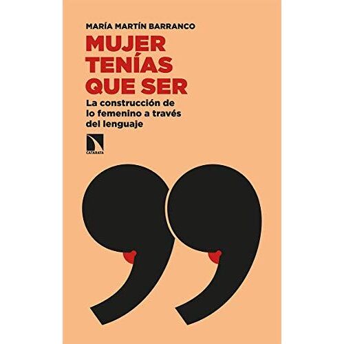 Mujer Tenías Que Ser : La Construcción De Lo Femenino A Través Del Lenguaje