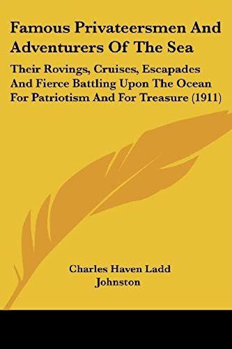 Famous Privateersmen And Adventurers Of The Sea: Their Rovings, Cruises, Escapades And Fierce Battling Upon The Ocean For Patriotism And For Treasure